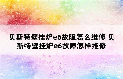 贝斯特壁挂炉e6故障怎么维修 贝斯特壁挂炉e6故障怎样维修